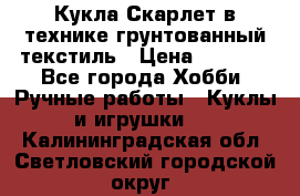 Кукла Скарлет в технике грунтованный текстиль › Цена ­ 4 000 - Все города Хобби. Ручные работы » Куклы и игрушки   . Калининградская обл.,Светловский городской округ 